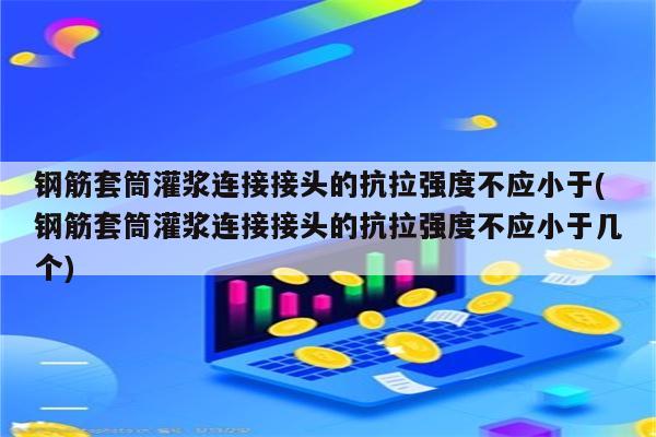 钢筋套筒灌浆连接接头的抗拉强度不应小于(钢筋套筒灌浆连接接头的抗拉强度不应小于几个)