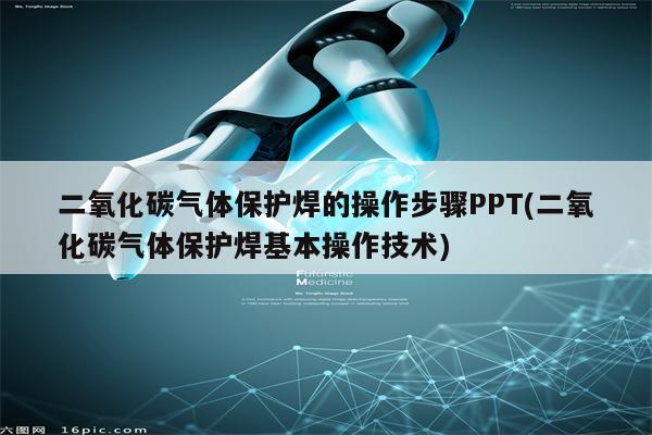 二氧化碳气体保护焊的操作步骤PPT(二氧化碳气体保护焊基本操作技术)