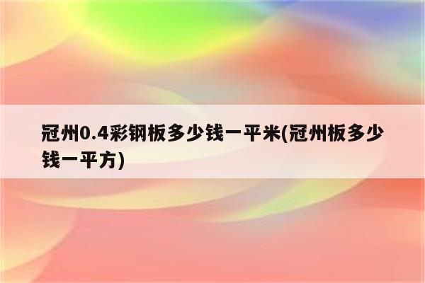 冠州0.4彩钢板多少钱一平米(冠州板多少钱一平方)