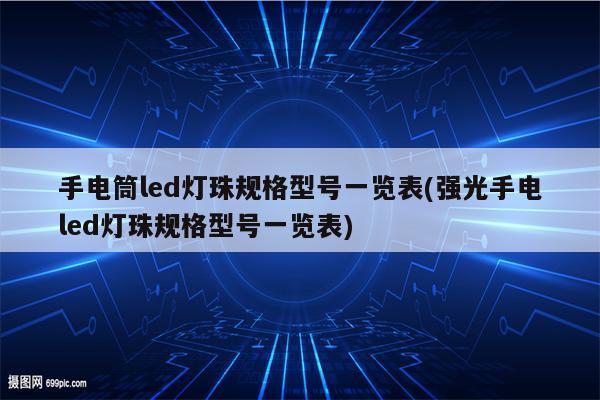 手电筒led灯珠规格型号一览表(强光手电led灯珠规格型号一览表)