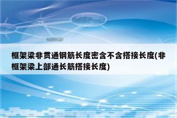 框架梁非贯通钢筋长度密含不含搭接长度(非框架梁上部通长筋搭接长度)