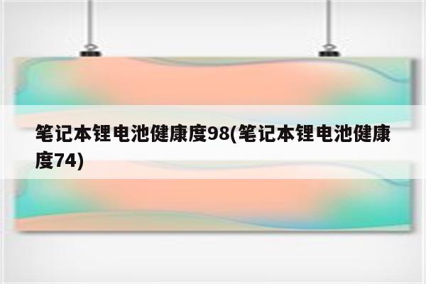 笔记本锂电池健康度98(笔记本锂电池健康度74)