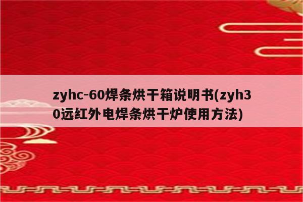 zyhc-60焊条烘干箱说明书(zyh30远红外电焊条烘干炉使用方法)