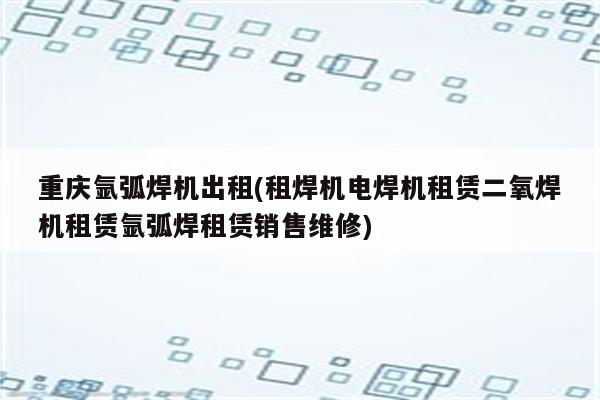 重庆氩弧焊机出租(租焊机电焊机租赁二氧焊机租赁氩弧焊租赁销售维修)