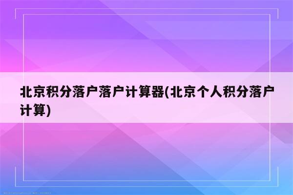 北京积分落户落户计算器(北京个人积分落户计算)