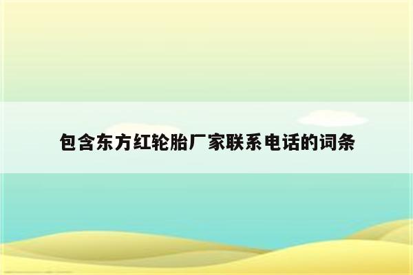 包含东方红轮胎厂家联系电话的词条