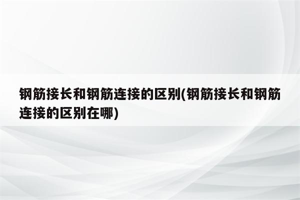 钢筋接长和钢筋连接的区别(钢筋接长和钢筋连接的区别在哪)