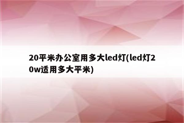 20平米办公室用多大led灯(led灯20w适用多大平米)