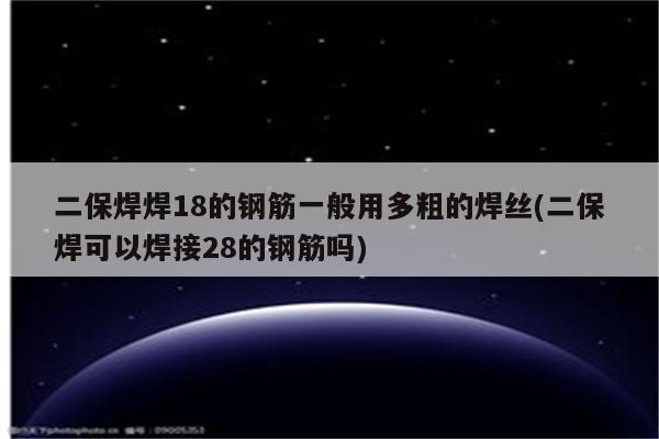 二保焊焊18的钢筋一般用多粗的焊丝(二保焊可以焊接28的钢筋吗)