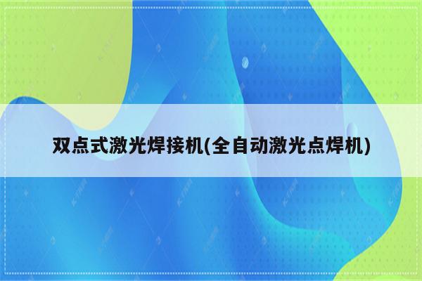 双点式激光焊接机(全自动激光点焊机)