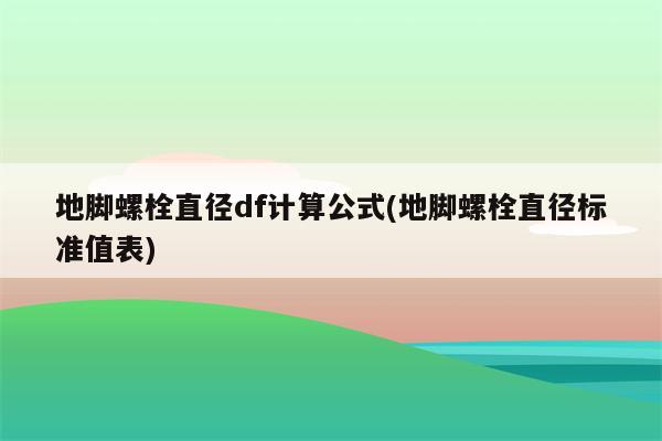 地脚螺栓直径df计算公式(地脚螺栓直径标准值表)