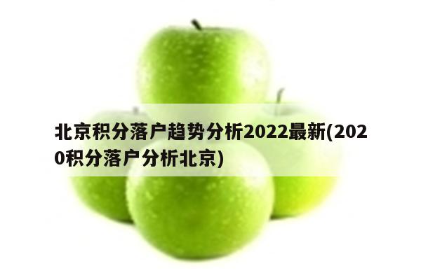 北京积分落户趋势分析2022最新(2020积分落户分析北京)