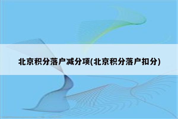 北京积分落户减分项(北京积分落户扣分)