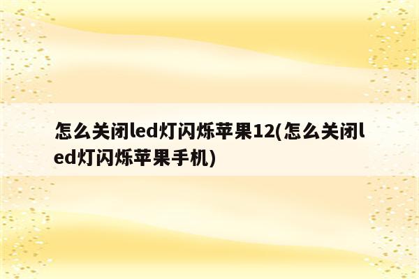 怎么关闭led灯闪烁苹果12(怎么关闭led灯闪烁苹果手机)