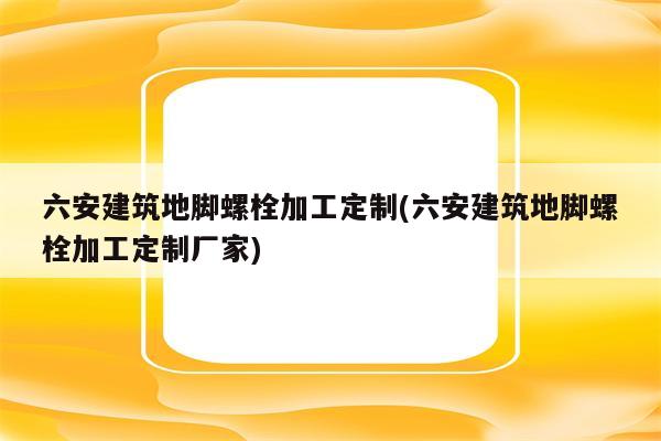 六安建筑地脚螺栓加工定制(六安建筑地脚螺栓加工定制厂家)