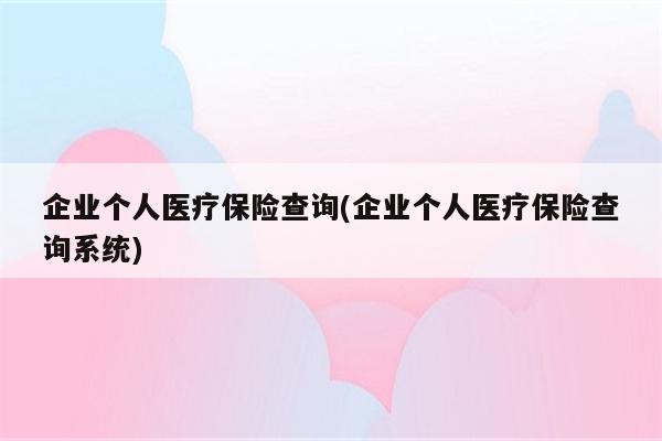 企业个人医疗保险查询(企业个人医疗保险查询系统)