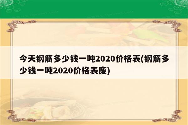 今天钢筋多少钱一吨2020价格表(钢筋多少钱一吨2020价格表废)