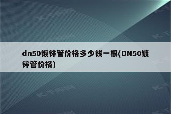 dn50镀锌管价格多少钱一根(DN50镀锌管价格)