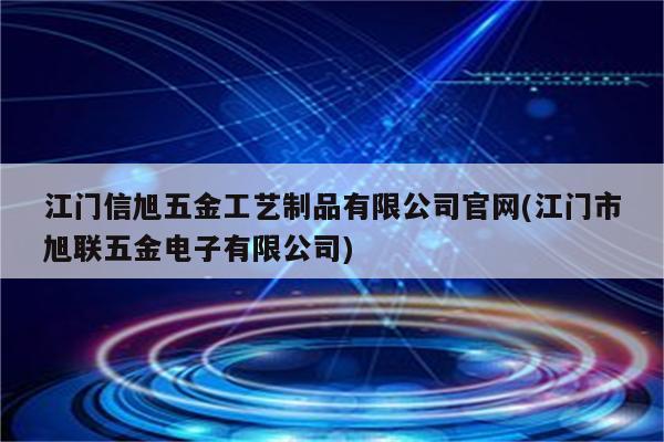 江门信旭五金工艺制品有限公司官网(江门市旭联五金电子有限公司)