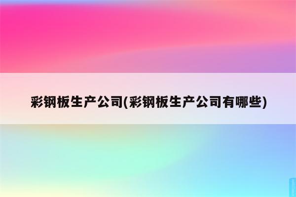 彩钢板生产公司(彩钢板生产公司有哪些)