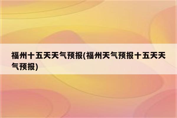 福州十五天天气预报(福州天气预报十五天天气预报)