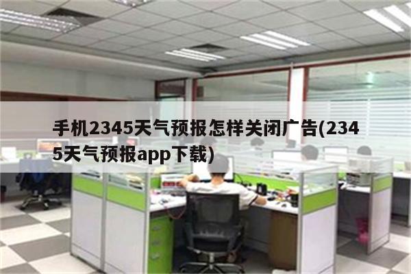 手机2345天气预报怎样关闭广告(2345天气预报app下载)