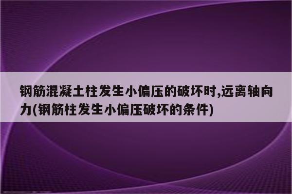 钢筋混凝土柱发生小偏压的破坏时,远离轴向力(钢筋柱发生小偏压破坏的条件)