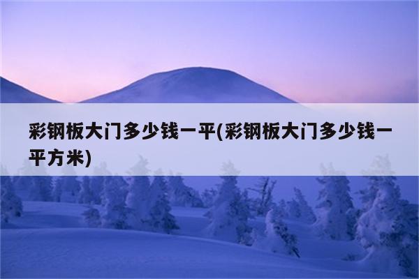 彩钢板大门多少钱一平(彩钢板大门多少钱一平方米)