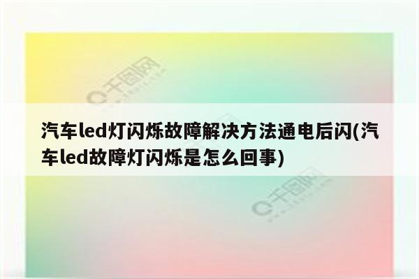 汽车led灯闪烁故障解决方法通电后闪(汽车led故障灯闪烁是怎么回事)