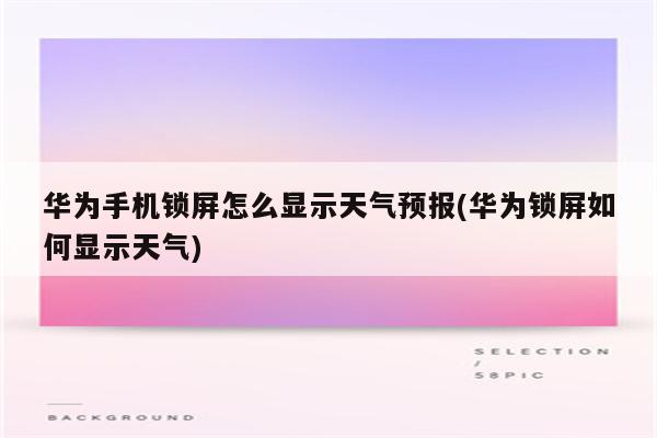 华为手机锁屏怎么显示天气预报(华为锁屏如何显示天气)