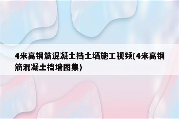 4米高钢筋混凝土挡土墙施工视频(4米高钢筋混凝土挡墙图集)