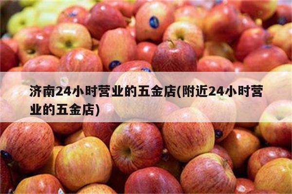 济南24小时营业的五金店(附近24小时营业的五金店)