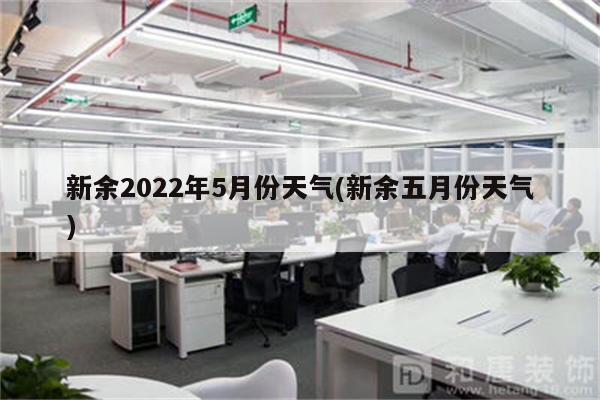 新余2022年5月份天气(新余五月份天气)