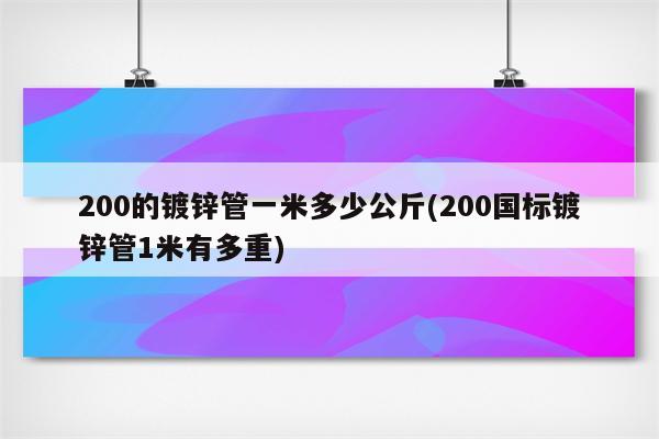 200的镀锌管一米多少公斤(200国标镀锌管1米有多重)