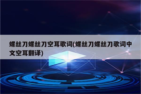 螺丝刀螺丝刀空耳歌词(螺丝刀螺丝刀歌词中文空耳翻译)