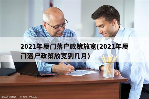 2021年厦门落户政策放宽(2021年厦门落户政策放宽到几月)