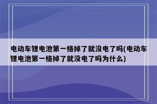 电动车锂电池第一格掉了就没电了吗(电动车锂电池第一格掉了就没电了吗为什么)