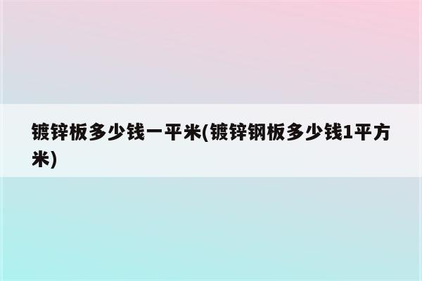 镀锌板多少钱一平米(镀锌钢板多少钱1平方米)