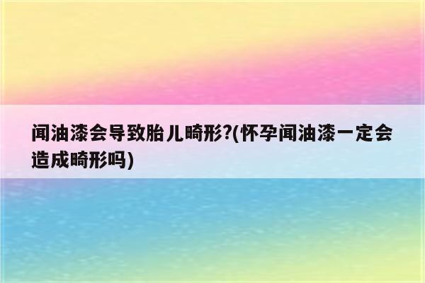 闻油漆会导致胎儿畸形?(怀孕闻油漆一定会造成畸形吗)