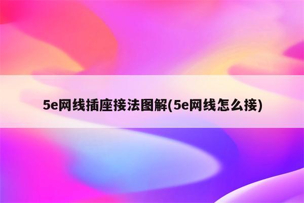 5e网线插座接法图解(5e网线怎么接)