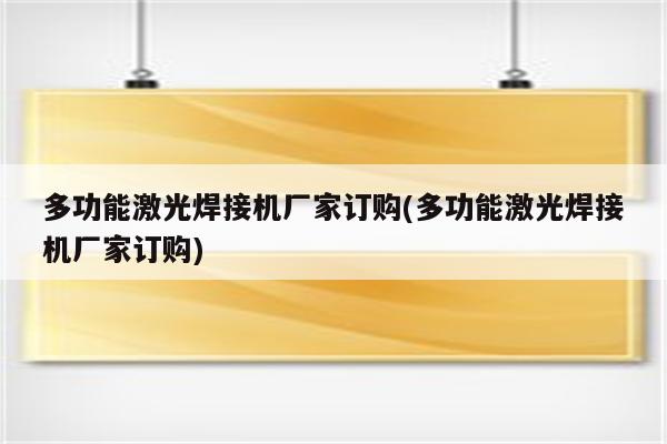 多功能激光焊接机厂家订购(多功能激光焊接机厂家订购)