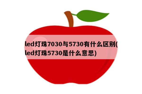 led灯珠7030与5730有什么区别(led灯珠5730是什么意思)