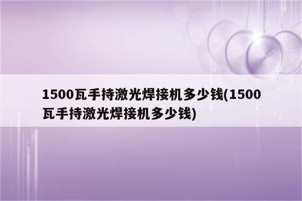 1500瓦手持激光焊接机多少钱(1500瓦手持激光焊接机多少钱)