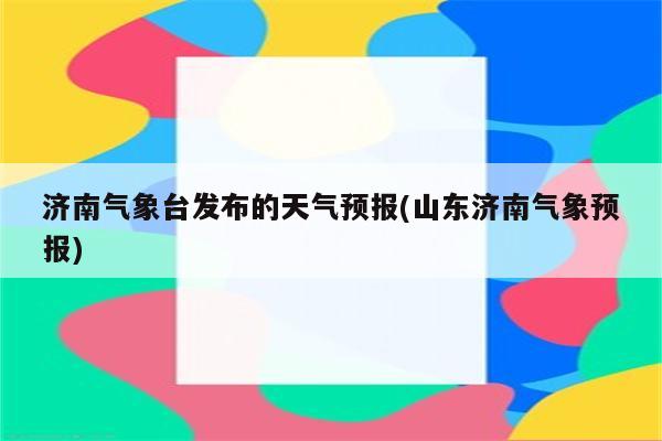 济南气象台发布的天气预报(山东济南气象预报)