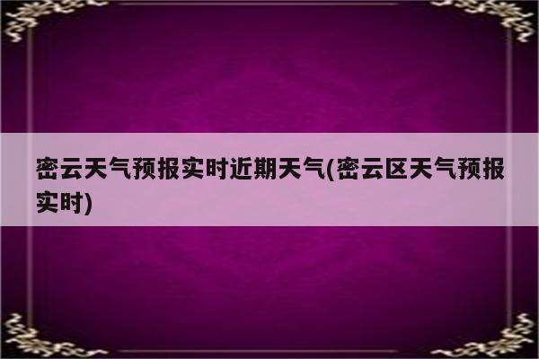 密云天气预报实时近期天气(密云区天气预报实时)