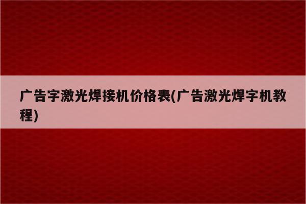 广告字激光焊接机价格表(广告激光焊字机教程)