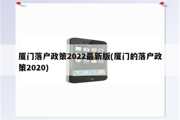 厦门落户政策2022最新版(厦门的落户政策2020)