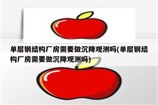 单层钢结构厂房需要做沉降观测吗(单层钢结构厂房需要做沉降观测吗)