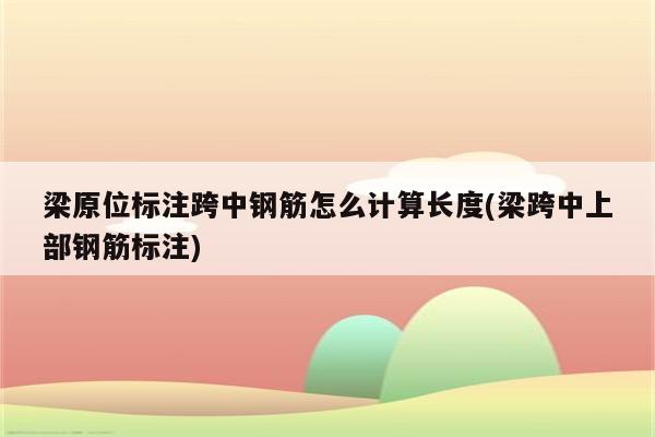 梁原位标注跨中钢筋怎么计算长度(梁跨中上部钢筋标注)