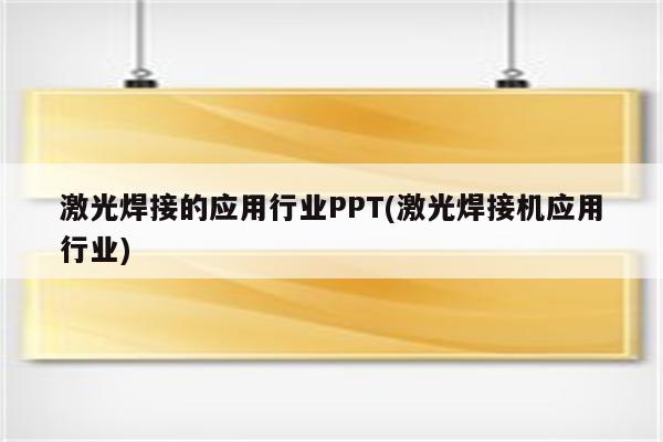 激光焊接的应用行业PPT(激光焊接机应用行业)